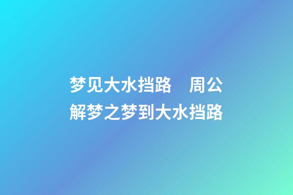 梦见大水挡路　周公解梦之梦到大水挡路